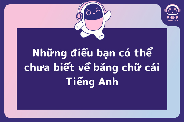 Những điều bạn có thể chưa biết về bảng chữ cái Tiếng Anh