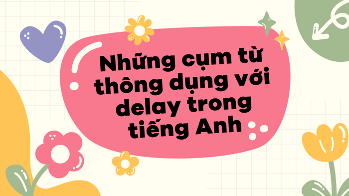 Delay là gì? Delay + gì? Cấu trúc delay trong tiếng Anh