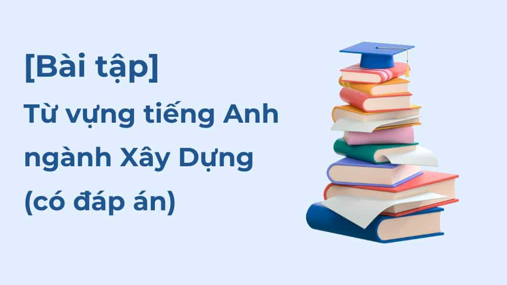 Tổng Hợp 100+ Từ Vựng Tiếng Anh Ngành Xây Dựng