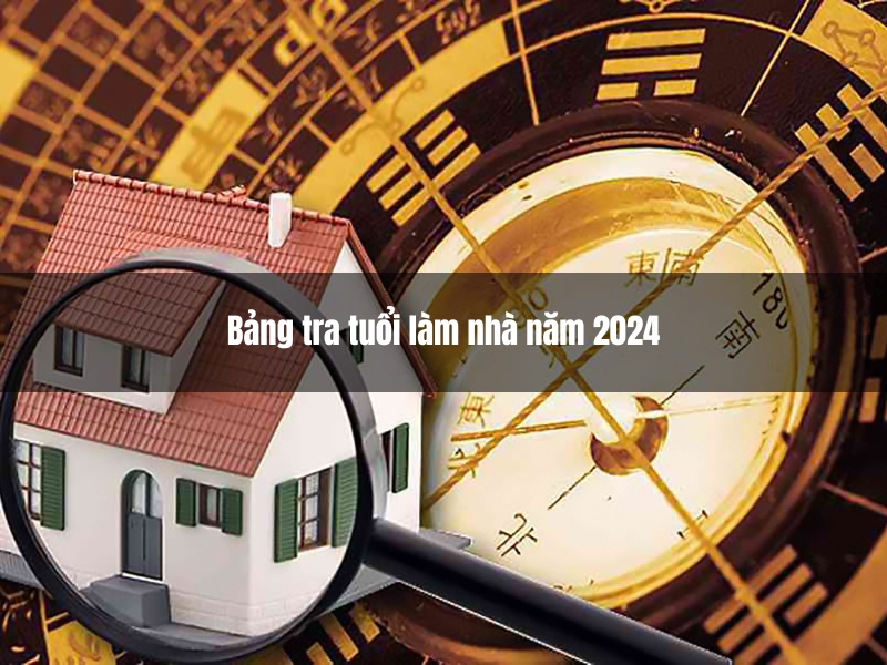 Bảng tra tuổi làm nhà 2024