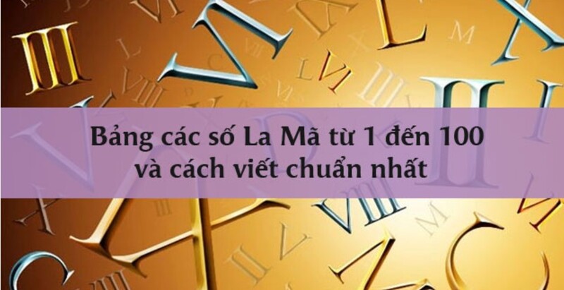 Học dãy số la mã từ 1 đến 100 cực đơn giản khi biết đến quy tắc này!